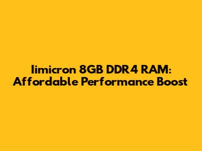 Iimicron 8GB DDR4 RAM: Affordable Performance Boost