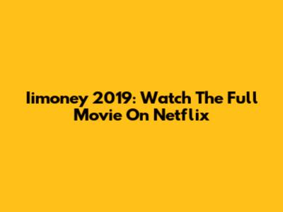 Iimoney 2019: Watch The Full Movie On Netflix