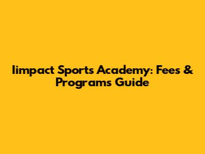 Iimpact Sports Academy: Fees & Programs Guide
