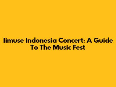 Iimuse Indonesia Concert: A Guide To The Music Fest