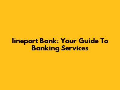 Iineport Bank: Your Guide To Banking Services