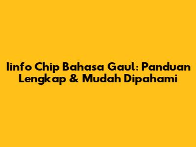 Iinfo Chip Bahasa Gaul: Panduan Lengkap & Mudah Dipahami