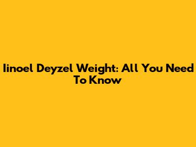 Iinoel Deyzel Weight: All You Need To Know