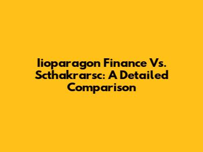 Iioparagon Finance Vs. Scthakrarsc: A Detailed Comparison
