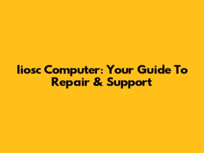 Iiosc Computer: Your Guide To Repair & Support