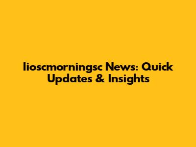 Iioscmorningsc News: Quick Updates & Insights