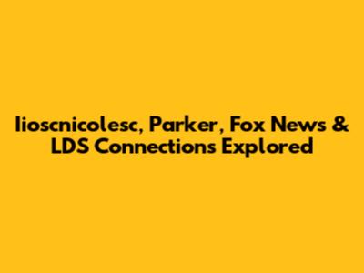 Iioscnicolesc, Parker, Fox News & LDS Connections Explored