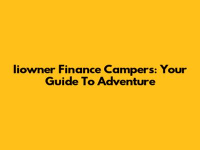Iiowner Finance Campers: Your Guide To Adventure