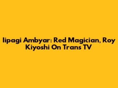 Iipagi Ambyar: Red Magician, Roy Kiyoshi On Trans TV