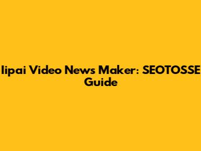 Iipai Video News Maker: SEOTOSSE Guide