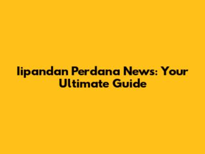 Iipandan Perdana News: Your Ultimate Guide