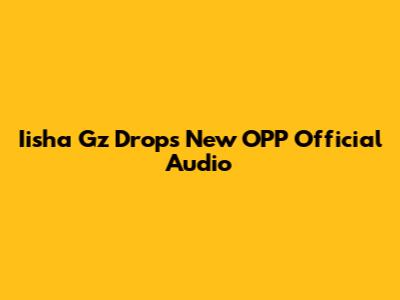 Iisha Gz Drops New "OPP" Official Audio