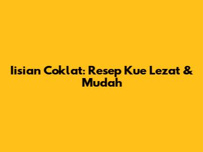 Iisian Coklat: Resep Kue Lezat & Mudah