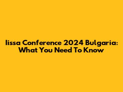 Iissa Conference 2024 Bulgaria: What You Need To Know