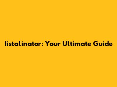 Iistalinator: Your Ultimate Guide