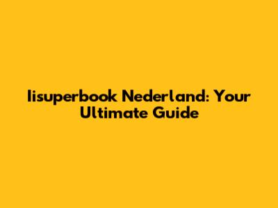 Iisuperbook Nederland: Your Ultimate Guide