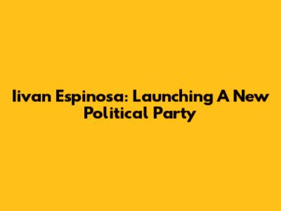 Iivan Espinosa: Launching A New Political Party