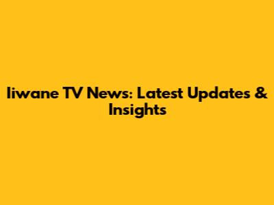 Iiwane TV News: Latest Updates & Insights