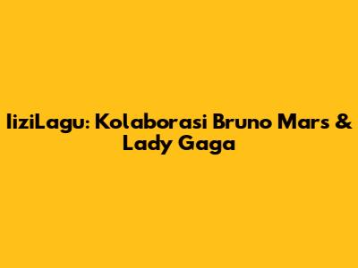 IiziLagu: Kolaborasi Bruno Mars & Lady Gaga