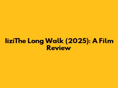 IiziThe Long Walk (2025): A Film Review