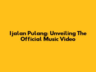Ijalan Pulang: Unveiling The Official Music Video