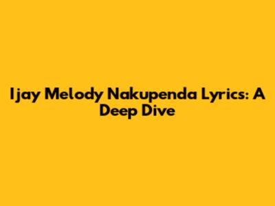 Ijay Melody Nakupenda Lyrics: A Deep Dive