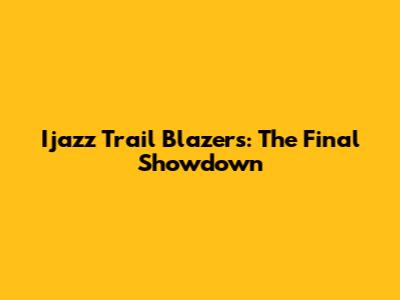 Ijazz Trail Blazers: The Final Showdown