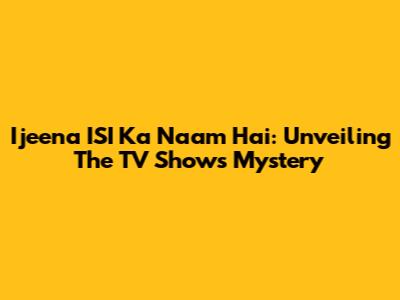 Ijeena ISI Ka Naam Hai: Unveiling The TV Show's Mystery