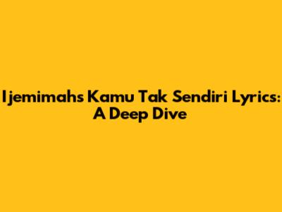 Ijemimah's 'Kamu Tak Sendiri' Lyrics: A Deep Dive