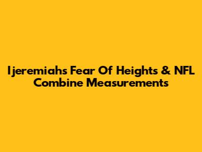 Ijeremiah's Fear Of Heights & NFL Combine Measurements