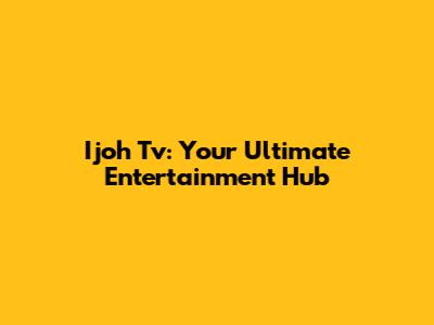 Ijoh Tv: Your Ultimate Entertainment Hub