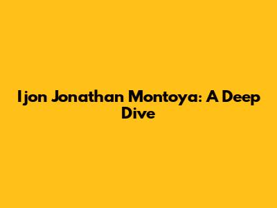 Ijon Jonathan Montoya: A Deep Dive