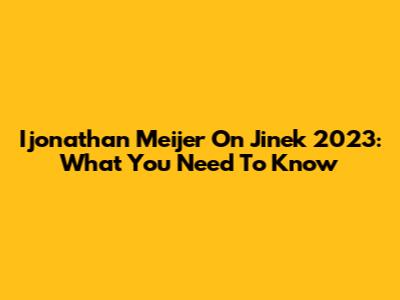 Ijonathan Meijer On Jinek 2023: What You Need To Know