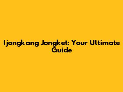 Ijongkang Jongket: Your Ultimate Guide