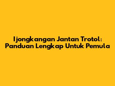 Ijongkangan Jantan Trotol: Panduan Lengkap Untuk Pemula