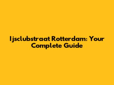 Ijsclubstraat Rotterdam: Your Complete Guide