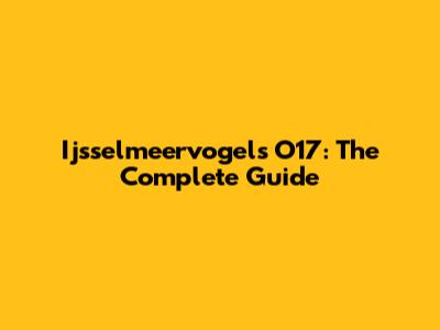 Ijsselmeervogels O17: The Complete Guide