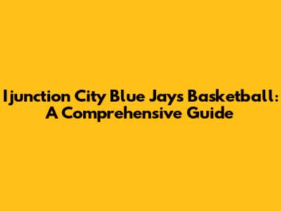 Ijunction City Blue Jays Basketball: A Comprehensive Guide