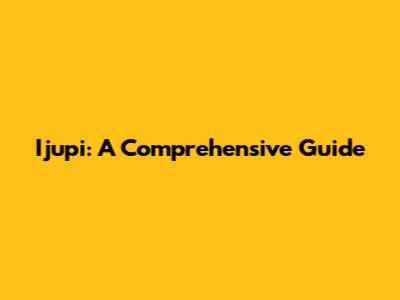 Ijupi: A Comprehensive Guide