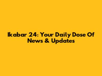Ikabar 24: Your Daily Dose Of News & Updates