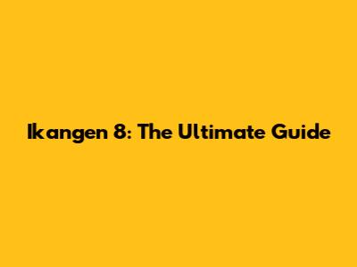 Ikangen 8: The Ultimate Guide
