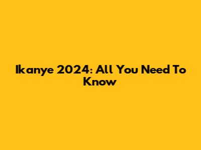 Ikanye 2024: All You Need To Know