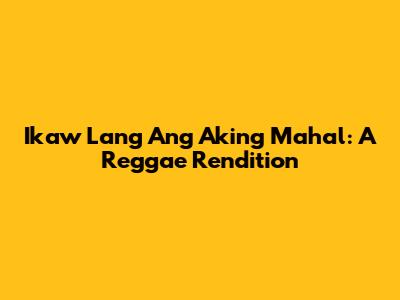 Ikaw Lang Ang Aking Mahal: A Reggae Rendition