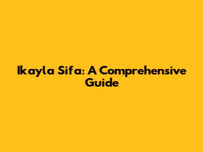 Ikayla Sifa: A Comprehensive Guide