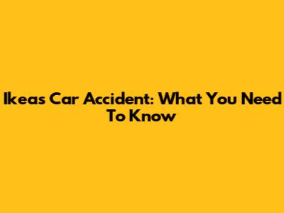 Ikea's Car Accident: What You Need To Know