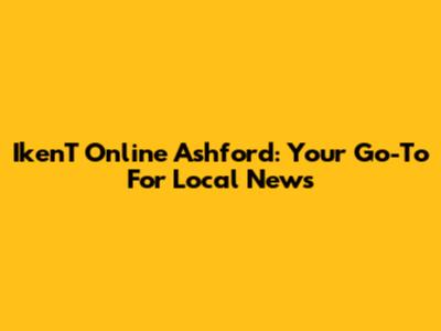 IkenT Online Ashford: Your Go-To For Local News