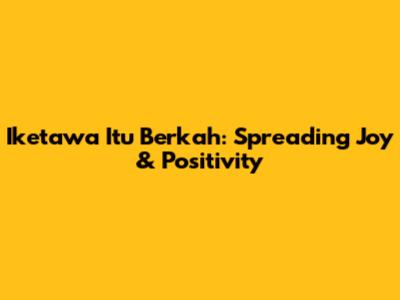 Iketawa Itu Berkah: Spreading Joy & Positivity