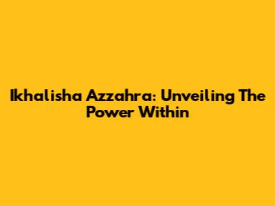 Ikhalisha Azzahra: Unveiling The Power Within