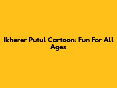 Ikherer Putul Cartoon: Fun For All Ages