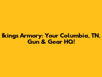 Iking's Armory: Your Columbia, TN, Gun & Gear HQ!